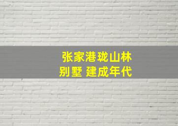 张家港珑山林别墅 建成年代